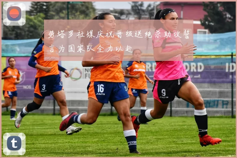 劳塔罗社媒庆祝晋级送绝杀助攻誓言为国家队全力以赴