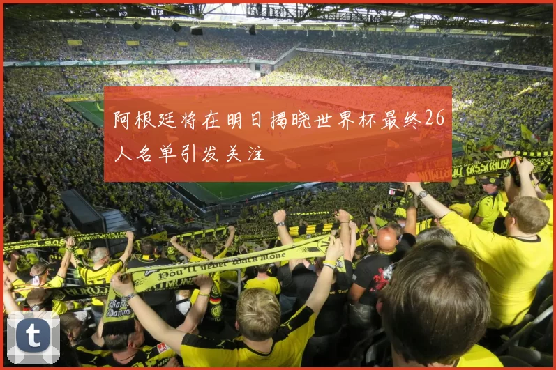 阿根廷将在明日揭晓世界杯最终26人名单引发关注