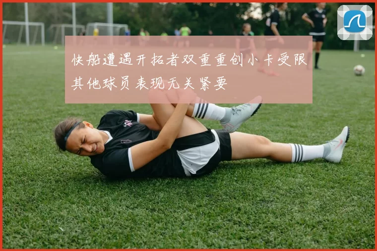 快船遭遇开拓者双重重创小卡受限其他球员表现无关紧要