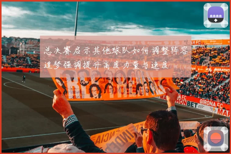 总决赛启示其他球队如何调整阵容追梦强调提升高度力量与速度
