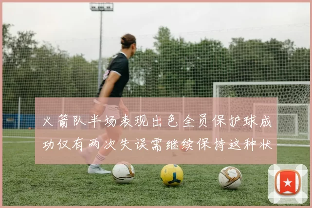 火箭队半场表现出色全员保护球成功仅有两次失误需继续保持这种状态