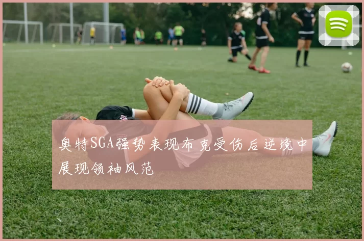 奥特SGA强势表现布克受伤后逆境中展现领袖风范