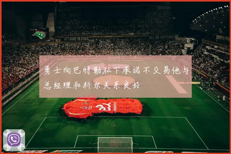 勇士向巴特勒私下承诺不交易他与总经理和科尔关系良好