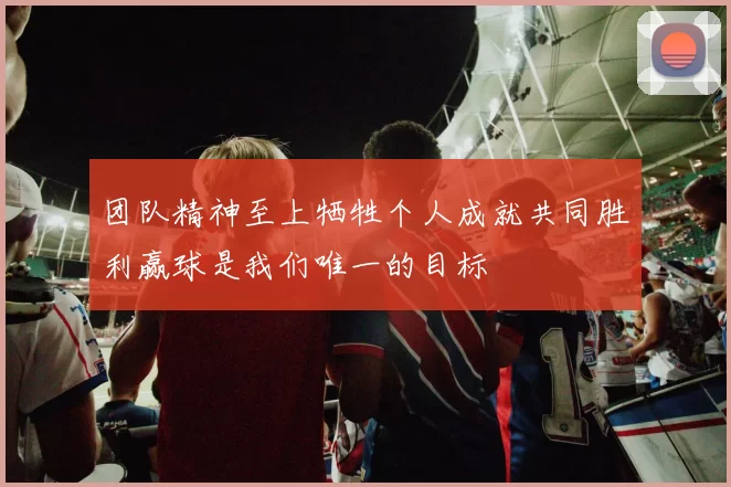 团队精神至上牺牲个人成就共同胜利赢球是我们唯一的目标