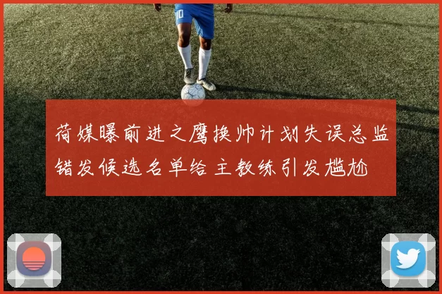 荷媒曝前进之鹰换帅计划失误总监错发候选名单给主教练引发尴尬