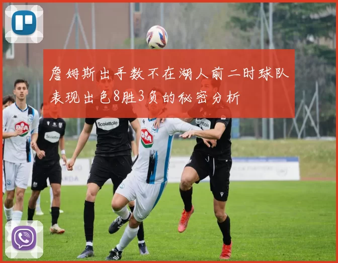 詹姆斯出手数不在湖人前二时球队表现出色8胜3负的秘密分析
