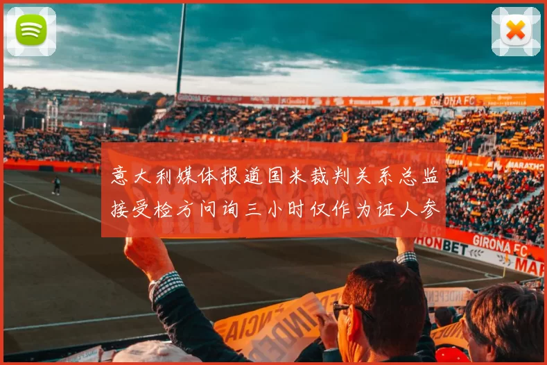 意大利媒体报道国米裁判关系总监接受检方问询三小时仅作为证人参与调查