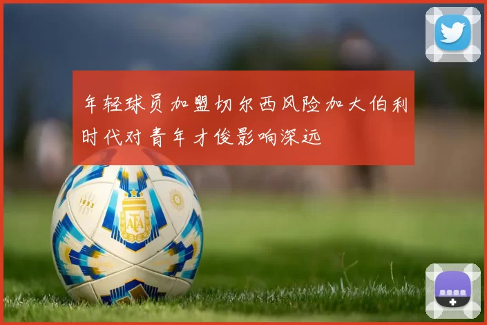 年轻球员加盟切尔西风险加大伯利时代对青年才俊影响深远