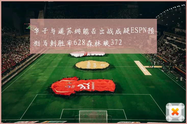 华子与道苏姆能否出战成疑ESPN预测马刺胜率628森林狼372